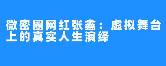 微密圈网红张鑫：虚拟舞台上的真实人生演绎