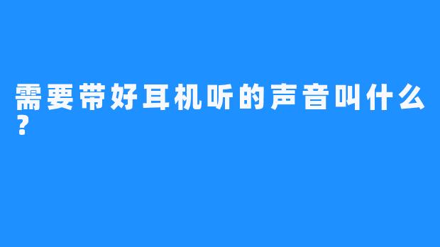 需要带好耳机听的声音叫什么？
