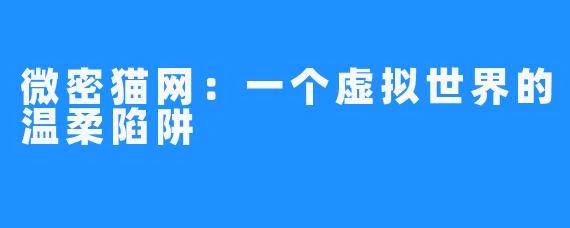 微密猫网：一个虚拟世界的温柔陷阱