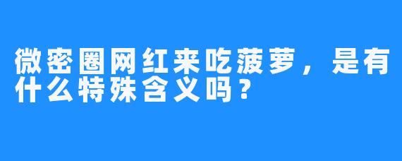 微密圈网红来吃菠萝，是有什么特殊含义吗？