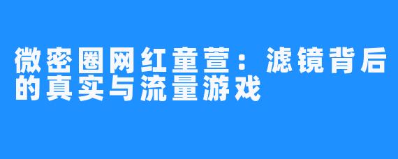 微密圈网红童萱：滤镜背后的真实与流量游戏