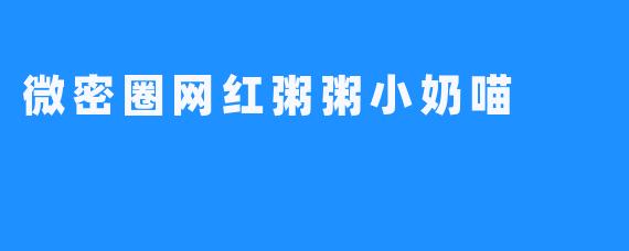 微密圈网红粥粥小奶喵
