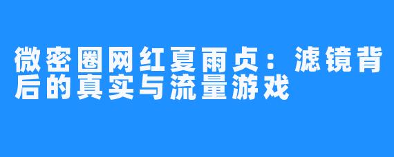 微密圈网红夏雨贞：滤镜背后的真实与流量游戏