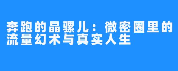 奔跑的晶骡儿：微密圈里的流量幻术与真实人生