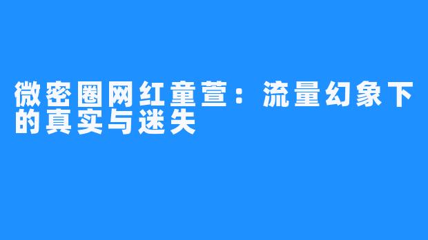 微密圈网红童萱：流量幻象下的真实与迷失