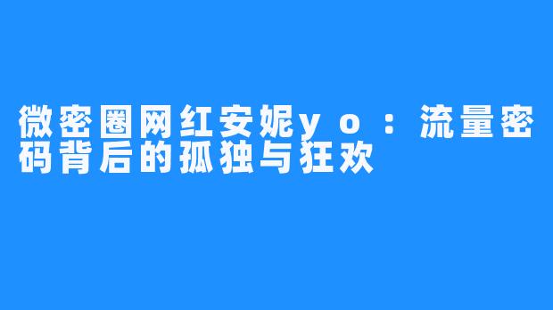 微密圈网红安妮yo：流量密码背后的孤独与狂欢