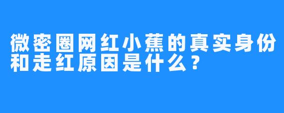 微密圈网红小蕉的真实身份和走红原因是什么？