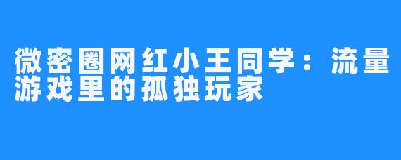 微密圈网红小王同学:流量游戏里的孤独玩家