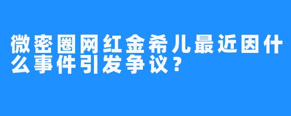 微密圈网红金希儿最近因什么事件引发争议？
