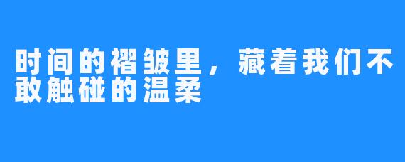 时间的褶皱里，藏着我们不敢触碰的温柔