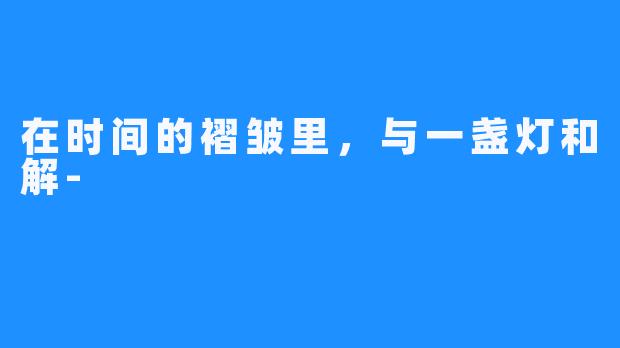 在时间的褶皱里,与一盏灯和解-