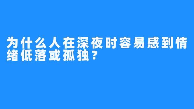 为什么人在深夜时容易感到情绪低落或孤独？