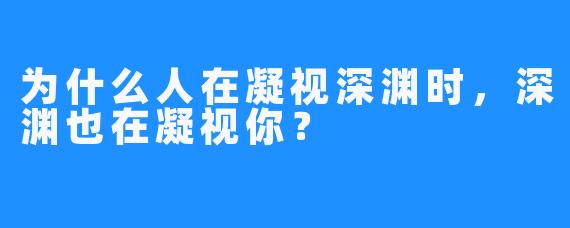 为什么人在凝视深渊时，深渊也在凝视你？