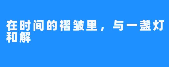 在时间的褶皱里,与一盏灯和解