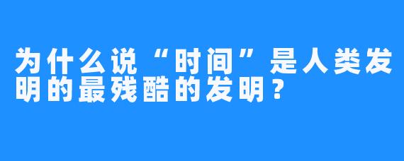 为什么说“时间”是人类发明的最残酷的发明？