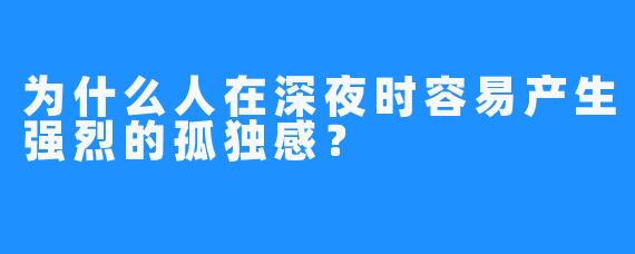 为什么人在深夜时容易产生强烈的孤独感？
