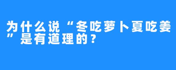 为什么说“冬吃萝卜夏吃姜”是有道理的？