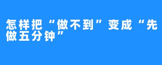 怎样把“做不到”变成“先做五分钟”