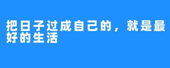 把日子过成自己的,就是最好的生活