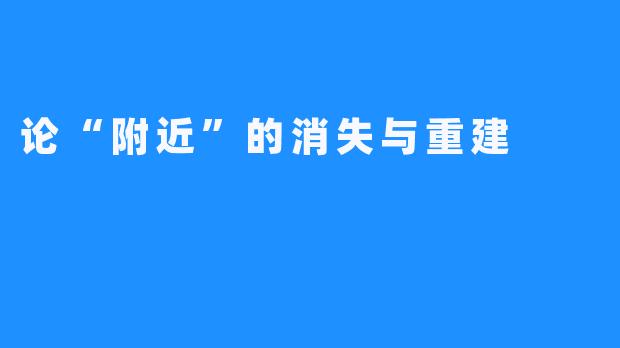 论“附近”的消失与重建