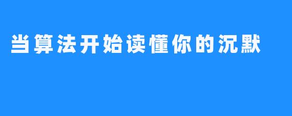 当算法开始读懂你的沉默