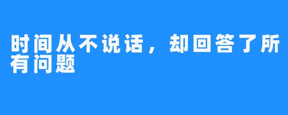 时间从不说话，却回答了所有问题