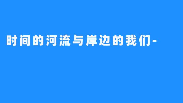 时间的河流与岸边的我们-