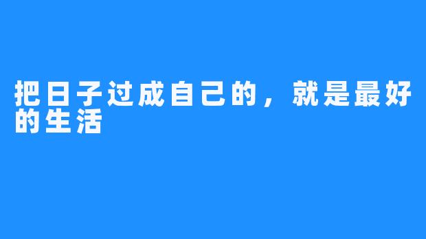 把日子过成自己的,就是最好的生活